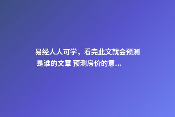 易经人人可学，看完此文就会预测 是谁的文章 预测房价的意义-第1张-观点-玄机派